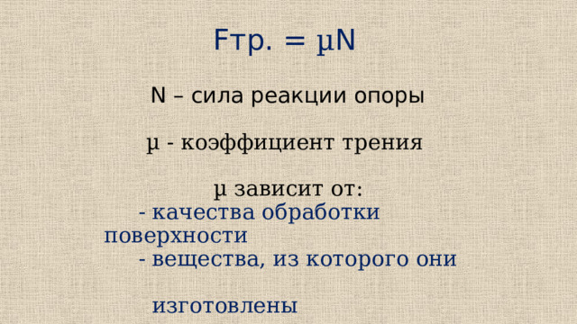 Fтр. = µ N  N – сила реакции опоры µ - коэффициент трения  µ зависит от:  - качества обработки поверхности  - вещества, из которого они  изготовлены 