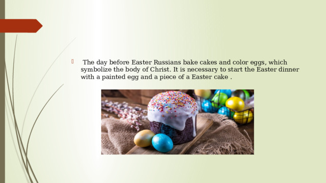  The day before Easter Russians bake cakes and color eggs, which symbolize the body of Christ. It is necessary to start the Easter dinner with a painted egg and a piece of a Easter cake . 