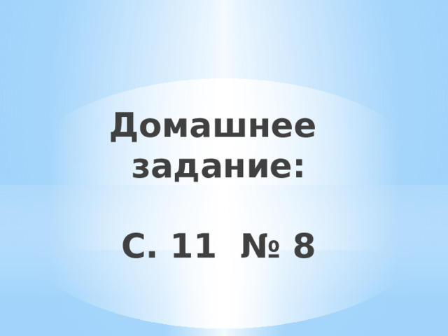 Домашнее задание:   С. 11 № 8   