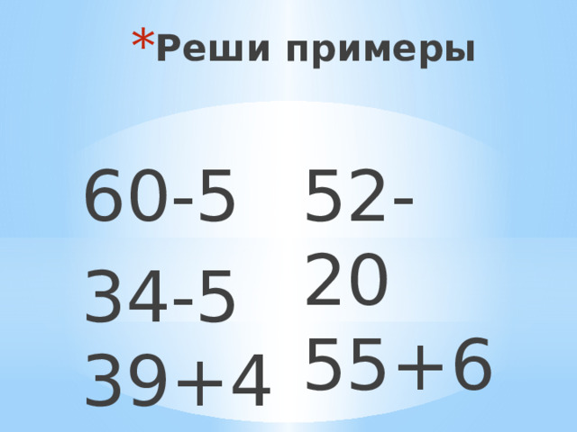 Реши примеры 60-5 52-20 55+6 34-5 39+4 11+8 