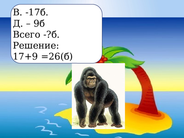 В. -17б. Д. – 9б Всего -?б. Решение: 17+9 =26(б) 
