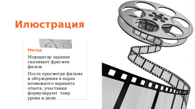 Илюстрация Метод Модератор заранее скачивает фрагмен фильм.  После просмотра фильма и обсуждения в парах возможного варианта ответа, участники формулируют тему урока и цели. 