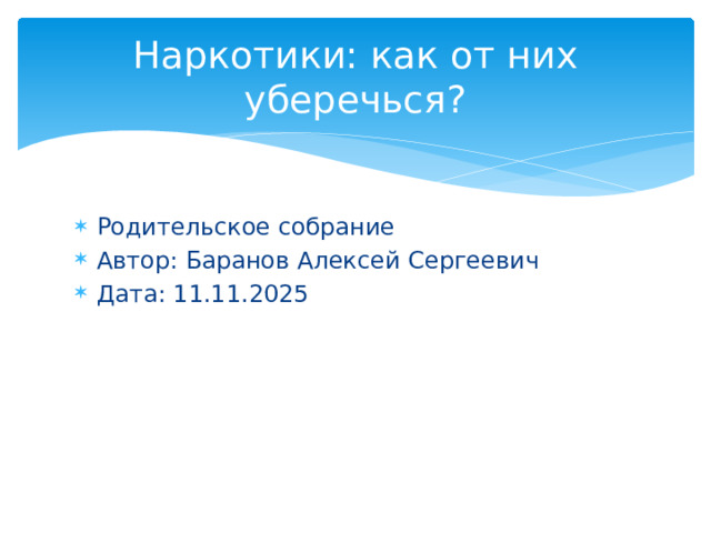 Наркотики: как от них уберечься? Родительское собрание Автор: Баранов Алексей Сергеевич Дата: 11.11.2025 