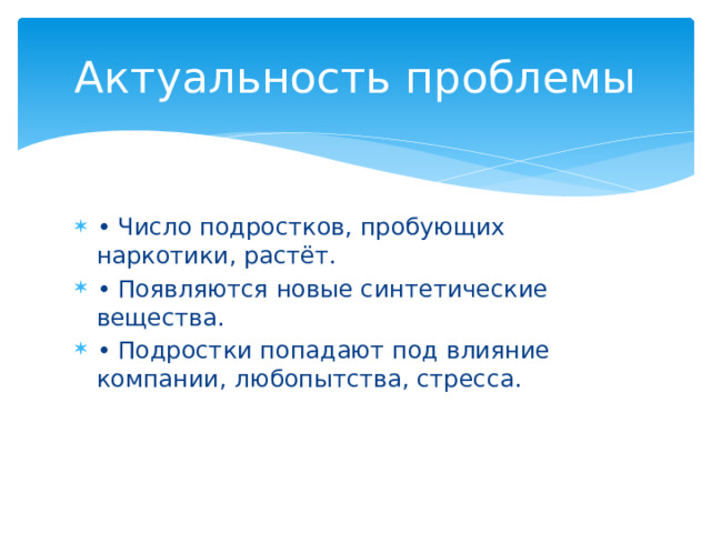 Актуальность проблемы • Число подростков, пробующих наркотики, растёт. • Появляются новые синтетические вещества. • Подростки попадают под влияние компании, любопытства, стресса. 