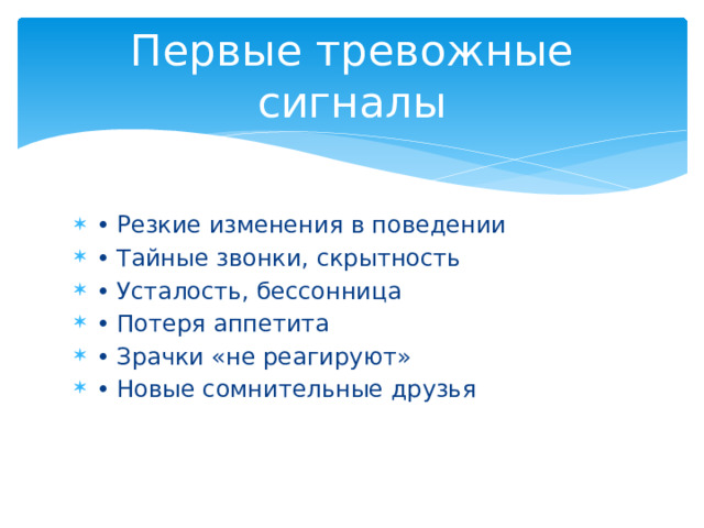 Первые тревожные сигналы • Резкие изменения в поведении • Тайные звонки, скрытность • Усталость, бессонница • Потеря аппетита • Зрачки «не реагируют» • Новые сомнительные друзья 