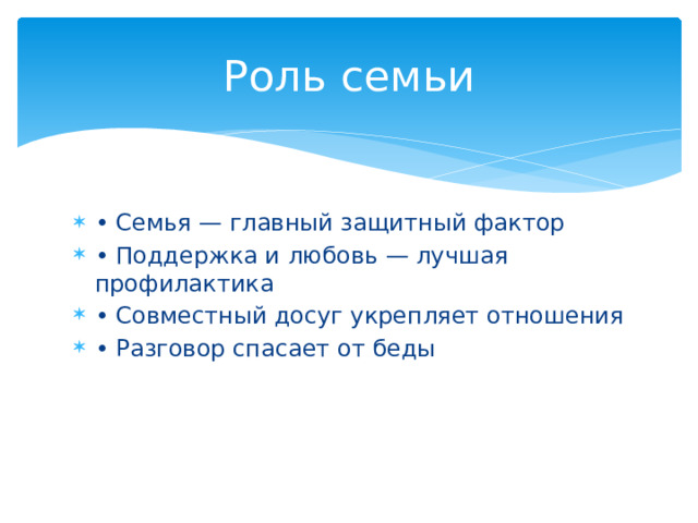 Роль семьи • Семья — главный защитный фактор • Поддержка и любовь — лучшая профилактика • Совместный досуг укрепляет отношения • Разговор спасает от беды 