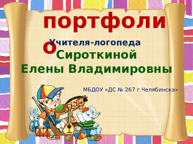 портфолио Учителя-логопеда Сироткиной Елены Владимировны  МБДОУ «ДС № 267 г.Челябинска»  