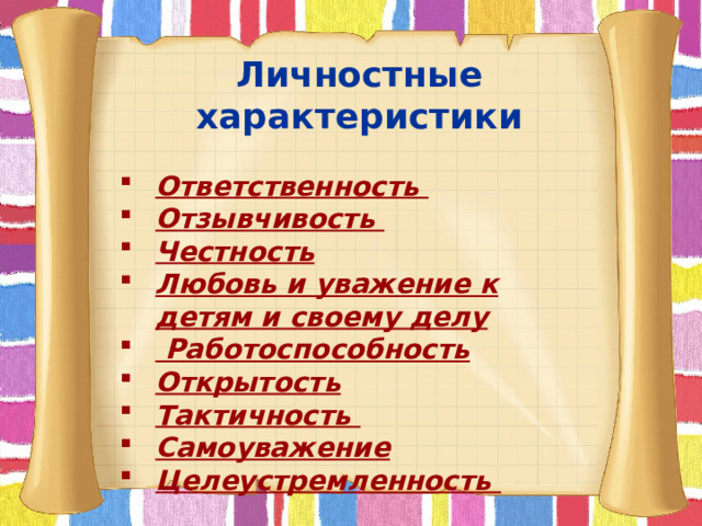 Личностные характеристики  Ответственность Отзывчивость Честность Любовь и уважение к детям и своему делу  Работоспособность Открытость Тактичность Самоуважение Целеустремленность         