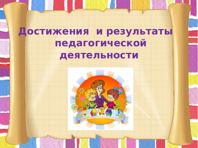 Достижения и результаты  педагогической деятельности     