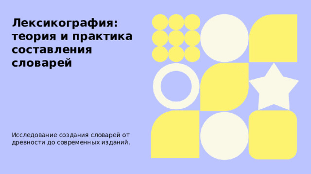  Лексикография: теория и практика составления словарей  Исследование создания словарей от древности до современных изданий.   