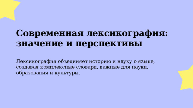  Современная лексикография: значение и перспективы  Лексикография объединяет историю и науку о языке, создавая комплексные словари, важные для науки, образования и культуры. 