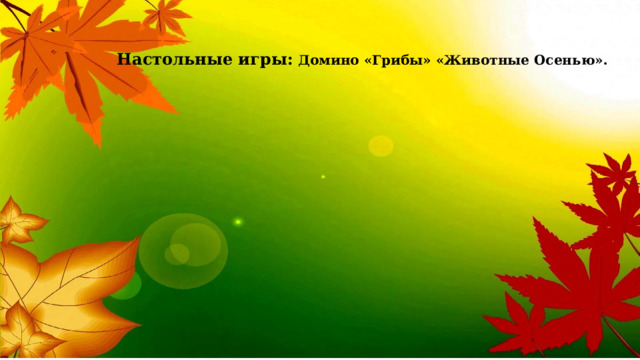  Настольные игры:   Домино «Грибы» «Животные Осенью». 