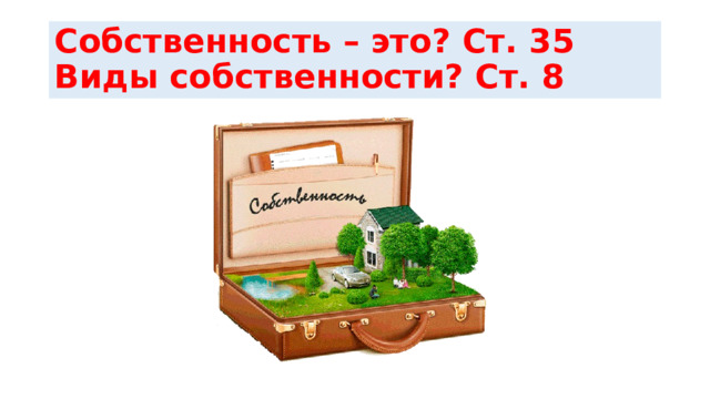 Собственность – это? Ст. 35  Виды собственности? Ст. 8 