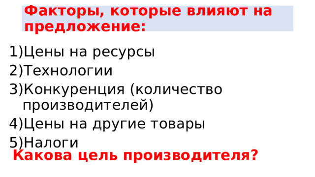 Факторы, которые влияют на предложение: Цены на ресурсы Технологии Конкуренция (количество производителей) Цены на другие товары Налоги Какова цель производителя? 
