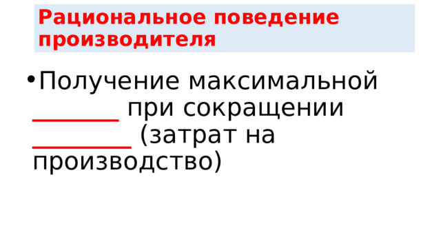 Рациональное поведение производителя Получение максимальной _______ при сокращении ________ (затрат на производство) 