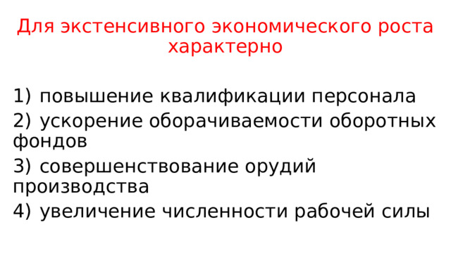 Для экстенсивного экономического роста характерно   1)  повышение квалификации персонала 2)  ускорение оборачиваемости оборотных фондов 3)  совершенствование орудий производства 4)  увеличение численности рабочей силы 