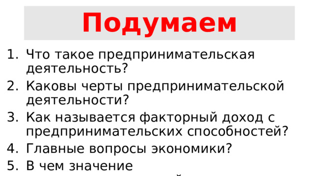 Подумаем Что такое предпринимательская деятельность? Каковы черты предпринимательской деятельности? Как называется факторный доход с предпринимательских способностей? Главные вопросы экономики? В чем значение предпринимательской деятельности (ст. 8,34) 