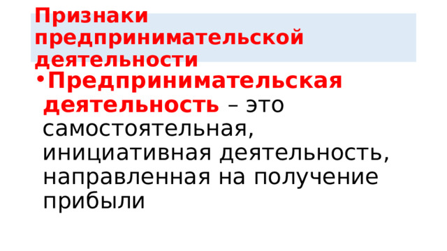 Признаки предпринимательской деятельности Предпринимательская деятельность – это самостоятельная, инициативная деятельность, направленная на получение прибыли 