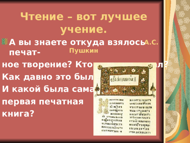 Чтение – вот лучшее учение.  А.С. Пушкин А вы знаете откуда взялось печат- ное творение? Кто его придумал? Как давно это было? И какой была самая первая печатная книга? 