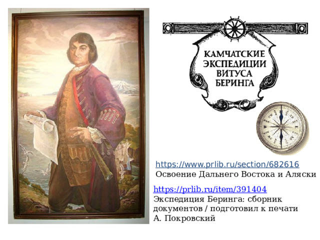 https://www.prlib.ru/section/682616  Освоение Дальнего Востока и Аляски https://prlib.ru/item/391404  Экспедиция Беринга: сборник документов / подготовил к печати А. Покровский 