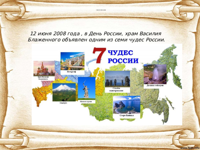 Главная тайна храма  12 июня 2008 года , в День России, храм Василия Блаженного объявлен одним из семи чудес России. 