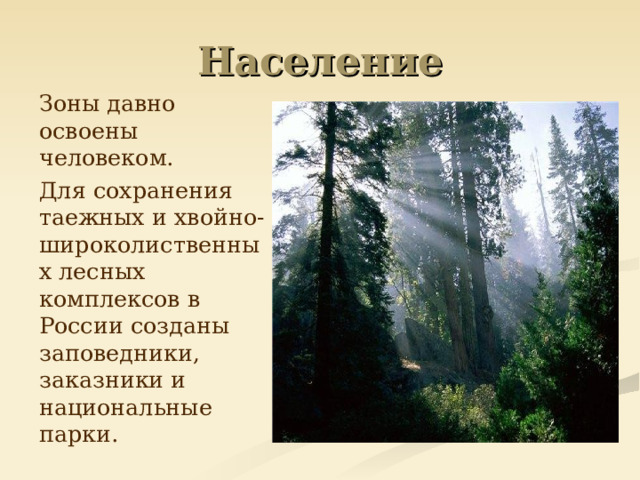 Население  Зоны давно освоены человеком.  Для сохранения таежных и хвойно-широколиственных лесных комплексов в России созданы заповедники, заказники и национальные парки. 