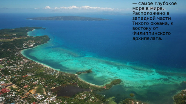 Филиппинское море — самое глубокое море в мире. Расположено в западной части Тихого океана, к востоку от Филиппинского архипелага. 