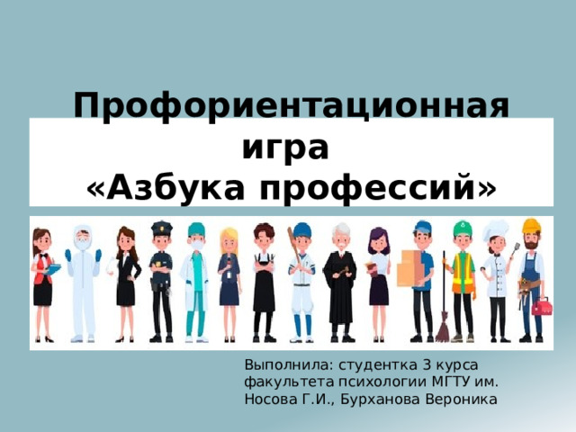 Профориентационная игра  «Азбука профессий» Выполнила: студентка 3 курса факультета психологии МГТУ им. Носова Г.И., Бурханова Вероника 