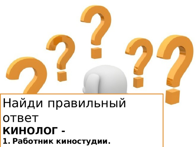 Найди правильный ответ КИНОЛОГ - 1.  Работник киностудии. 2.  Собаковод. 3.  Изготовитель киноэкранов. 