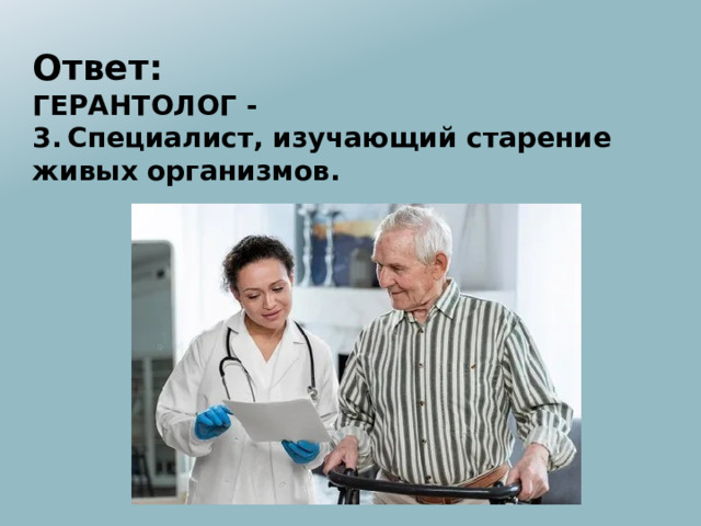 Ответ: ГЕРАНТОЛОГ - 3.  Специалист, изучающий старение живых организмов. 