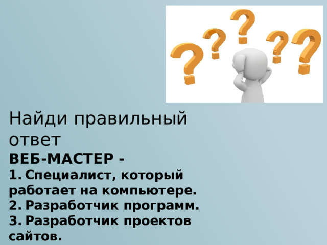 Найди правильный ответ ВЕБ-МАСТЕР - 1.  Специалист, который работает на компьютере. 2.  Разработчик программ. 3.  Разработчик проектов сайтов. 