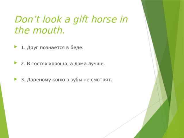 Don’t look a gift horse in the mouth. 1. Друг познается в беде. 2. В гостях хорошо, а дома лучше. 3. Дареному коню в зубы не смотрят. 