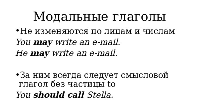 Модальные глаголы Не изменяются по лицам и числам You may write an e-mail . He may write an e-mail.  За ним всегда следует смысловой глагол без частицы to You should call Stella. 
