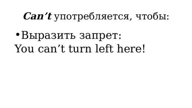 Can’t употребляется, чтобы: Выразить запрет: You can’t turn left here! 