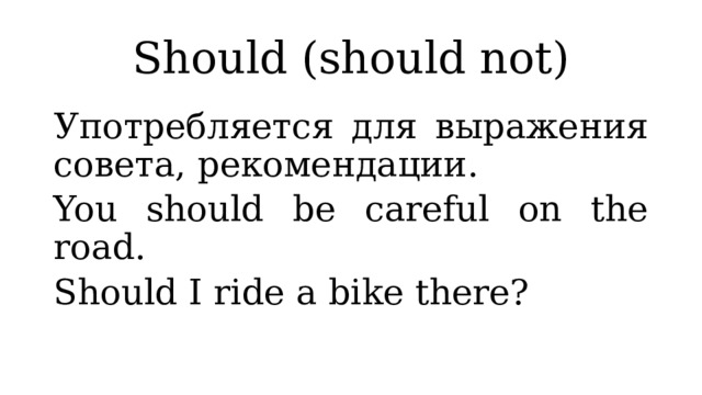 Should (should not) Употребляется для выражения совета, рекомендации. You should be careful on the road. Should I ride a bike there? 