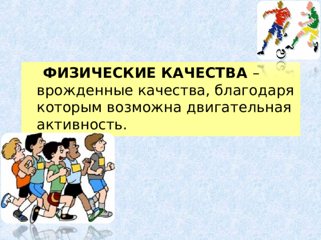  ФИЗИЧЕСКИЕ КАЧЕСТВА – врожденные качества, благодаря которым возможна двигательная активность. 