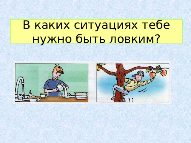 В каких ситуациях тебе нужно быть ловким? 