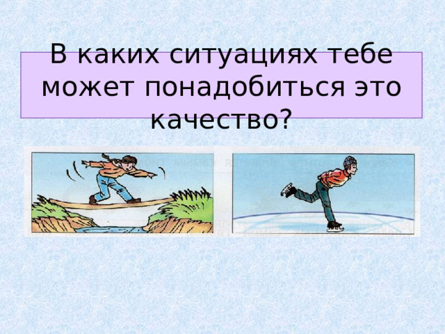 В каких ситуациях тебе может понадобиться это качество? 