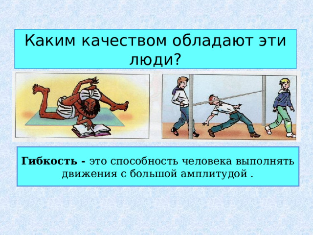 Каким качеством обладают эти люди? Гибкость - это способность человека выполнять движения с большой амплитудой . 