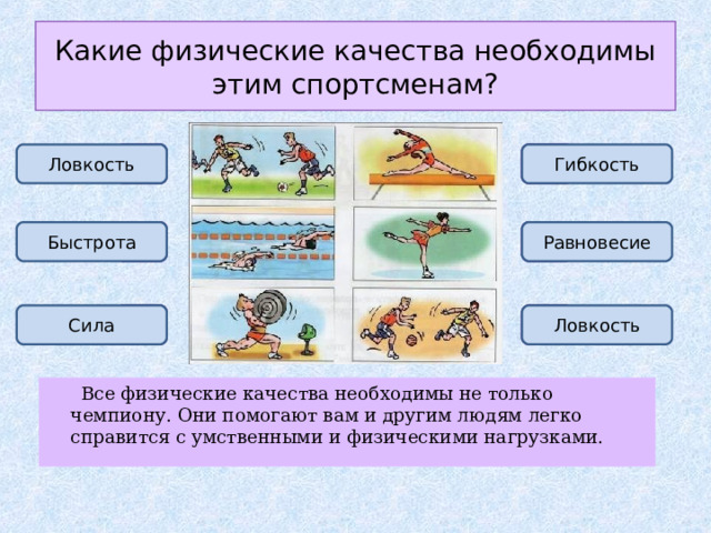 Какие физические качества необходимы этим спортсменам? ? ? Ловкость Гибкость ? ? Быстрота Равновесие ? ? Сила Ловкость  Все физические качества необходимы не только чемпиону. Они помогают вам и другим людям легко справится с умственными и физическими нагрузками. 