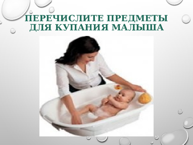 ПЕРЕЧИСЛИТЕ ПРЕДМЕТЫ ДЛЯ КУПАНИЯ МАЛЫША 
