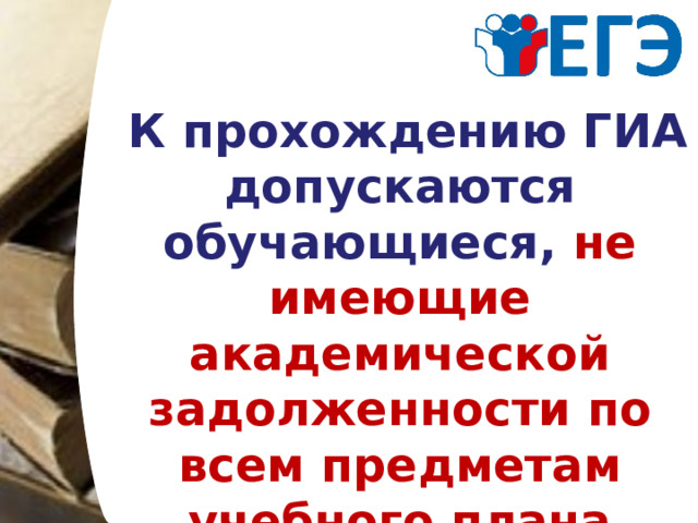  К прохождению ГИА допускаются обучающиеся, не имеющие академической задолженности по всем предметам учебного плана 