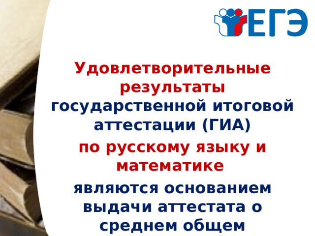 Удовлетворительные результаты государственной итоговой аттестации (ГИА) по русскому языку и математике являются основанием выдачи аттестата о среднем общем образовании.  