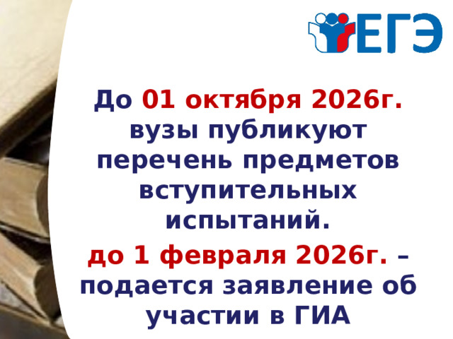 До 01 октября 2026г. вузы публикуют перечень предметов вступительных испытаний. до 1 февраля 2026г. – подается заявление об участии в ГИА 