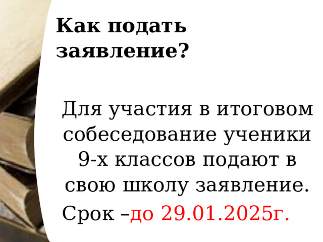 Как подать заявление?   Для участия в итоговом собеседование ученики 9-х классов подают в свою школу заявление.  Срок – до 29.01.2025г. 