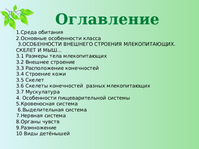 Оглавление 1.Среда обитания 2.Основные особенности класса  3.ОСОБЕННОСТИ ВНЕШНЕГО СТРОЕНИЯ МЛЕКОПИТАЮЩИХ. СКЕЛЕТ И МЫШ... 3.1 Размеры тела млекопитающих 3.2 Внешнее строение 3.3 Расположение конечностей 3.4 Строение кожи 3.5 Скелет 3.6 Скелеты конечностей разных млекопитающих 3.7 Мускулатура 4. Особенности пищеварительной системы 5.Кровеносная система  6.Выделительная система 7.Нервная система 8.Органы чувств 9.Размножение 10 Виды детёнышей   