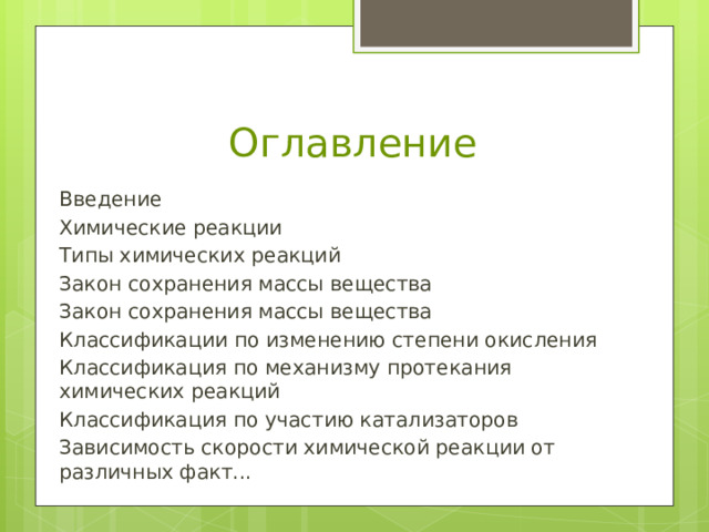 Оглавление Введение Химические реакции Типы химических реакций Закон сохранения массы вещества Закон сохранения массы вещества Классификации по изменению степени окисления Классификация по механизму протекания химических реакций Классификация по участию катализаторов Зависимость скорости химической реакции от различных факт... 