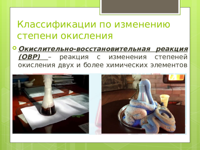 Классификации по изменению степени окисления Окислительно-восстановительная реакция (ОВР) – реакция с изменения степеней окисления двух и более химических элементов 