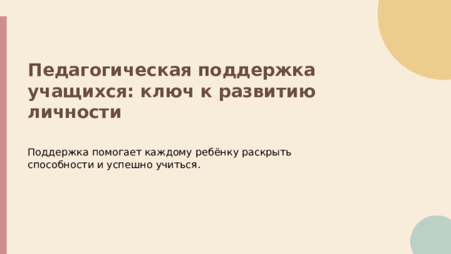  Педагогическая поддержка учащихся: ключ к развитию личности Поддержка помогает каждому ребёнку раскрыть способности и успешно учиться.   