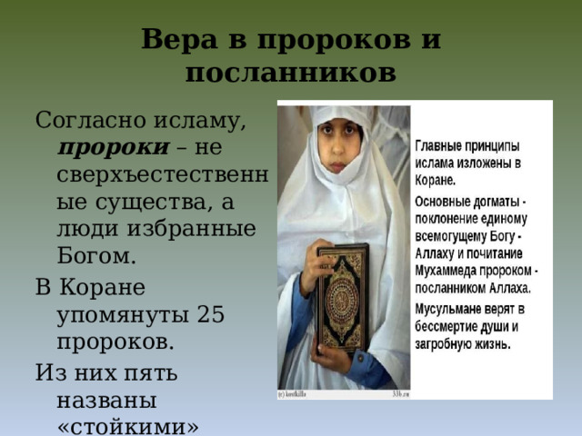 Вера в пророков и посланников Согласно исламу, пророки – не сверхъестественные существа, а люди избранные Богом. В Коране упомянуты 25 пророков. Из них пять названы «стойкими» 